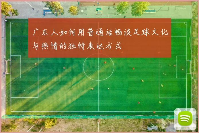 广东人如何用普通话畅谈足球文化与热情的独特表达方式