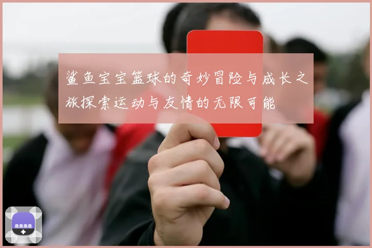 鲨鱼宝宝篮球的奇妙冒险与成长之旅探索运动与友情的无限可能