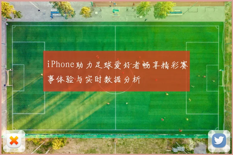iPhone助力足球爱好者畅享精彩赛事体验与实时数据分析