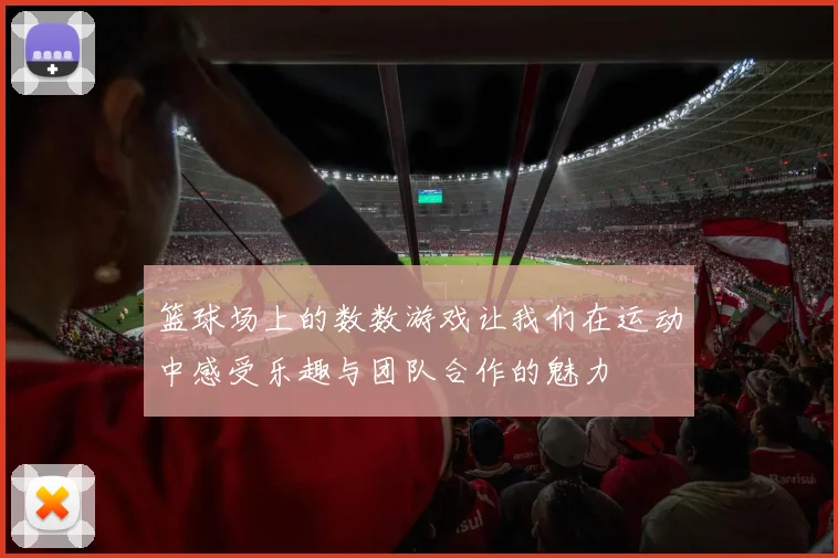 篮球场上的数数游戏让我们在运动中感受乐趣与团队合作的魅力