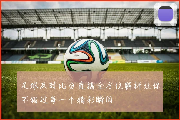 足球及时比分直播全方位解析让你不错过每一个精彩瞬间