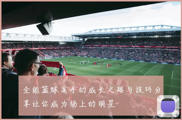 全能篮球高手的成长之路与技巧分享让你成为场上的明星