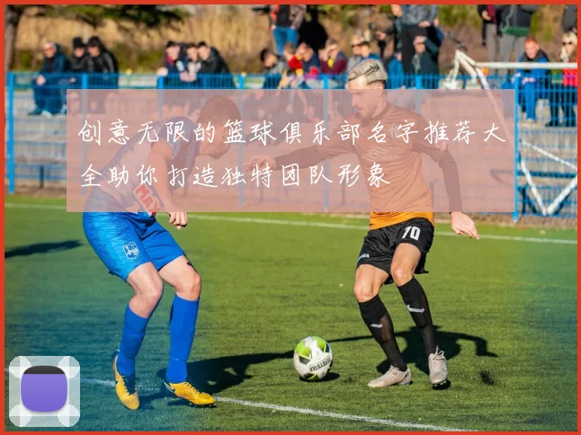 创意无限的篮球俱乐部名字推荐大全助你打造独特团队形象