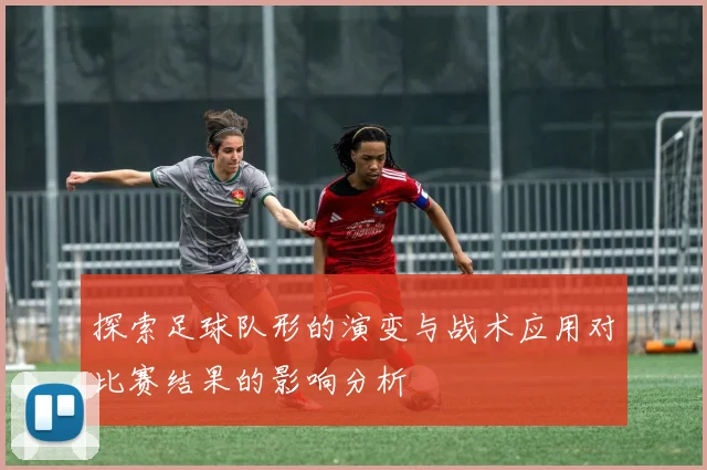 探索足球队形的演变与战术应用对比赛结果的影响分析